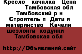 Кресло - качалка › Цена ­ 2 000 - Тамбовская обл., Тамбовский р-н, Строитель п. Дети и материнство » Качели, шезлонги, ходунки   . Тамбовская обл.